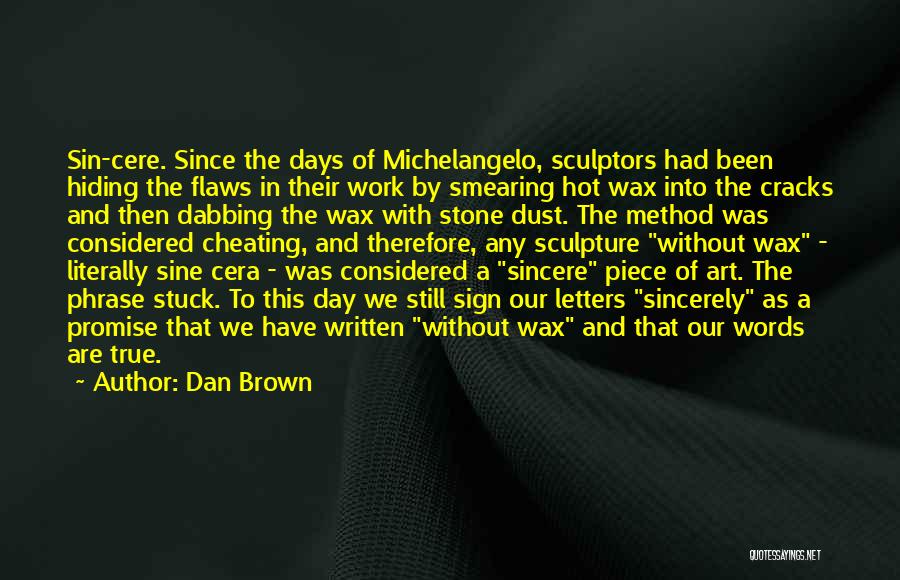 Dan Brown Quotes: Sin-cere. Since The Days Of Michelangelo, Sculptors Had Been Hiding The Flaws In Their Work By Smearing Hot Wax Into