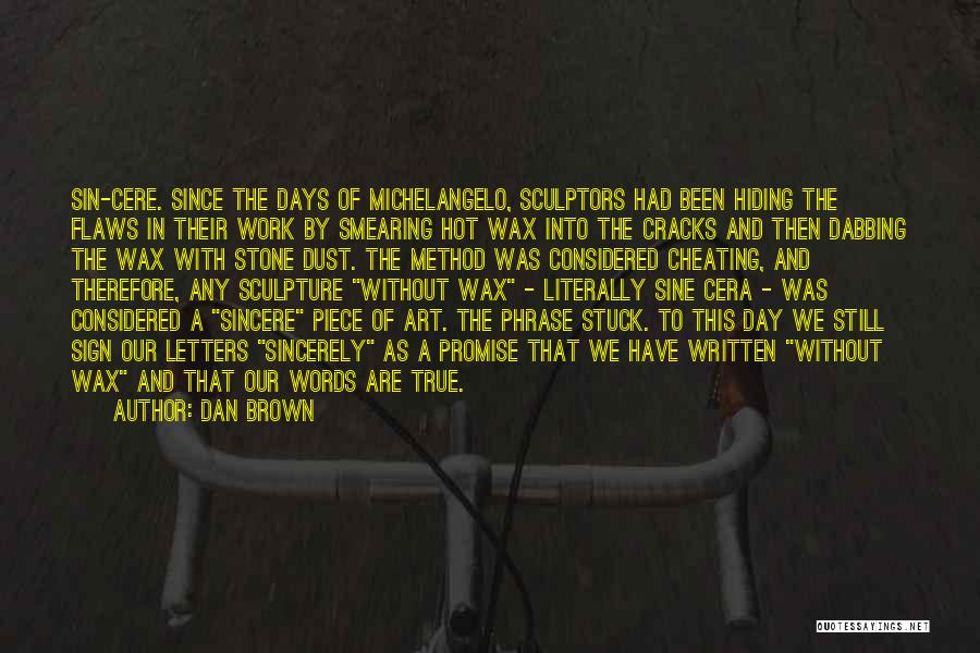 Dan Brown Quotes: Sin-cere. Since The Days Of Michelangelo, Sculptors Had Been Hiding The Flaws In Their Work By Smearing Hot Wax Into