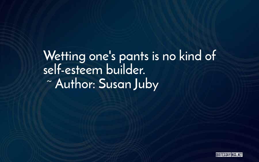 Susan Juby Quotes: Wetting One's Pants Is No Kind Of Self-esteem Builder.