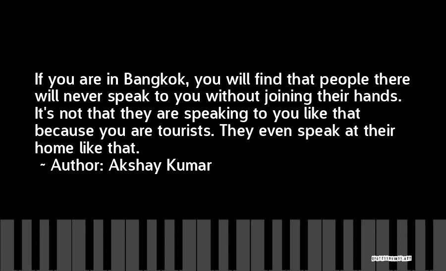 Akshay Kumar Quotes: If You Are In Bangkok, You Will Find That People There Will Never Speak To You Without Joining Their Hands.
