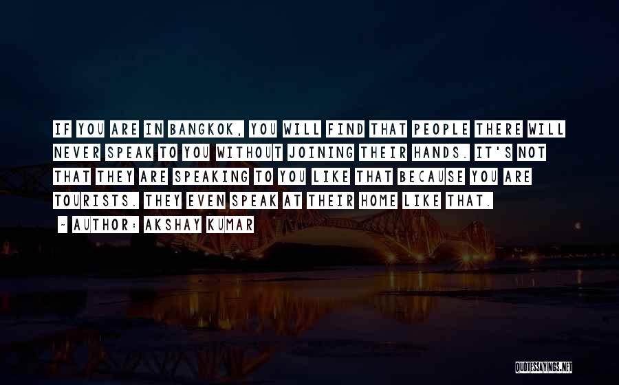 Akshay Kumar Quotes: If You Are In Bangkok, You Will Find That People There Will Never Speak To You Without Joining Their Hands.