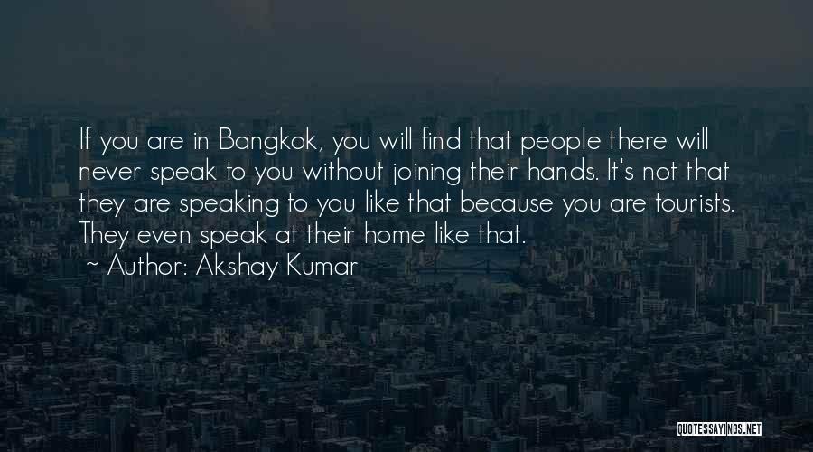 Akshay Kumar Quotes: If You Are In Bangkok, You Will Find That People There Will Never Speak To You Without Joining Their Hands.