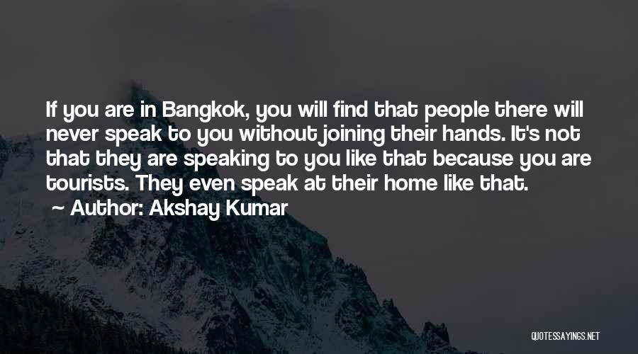 Akshay Kumar Quotes: If You Are In Bangkok, You Will Find That People There Will Never Speak To You Without Joining Their Hands.