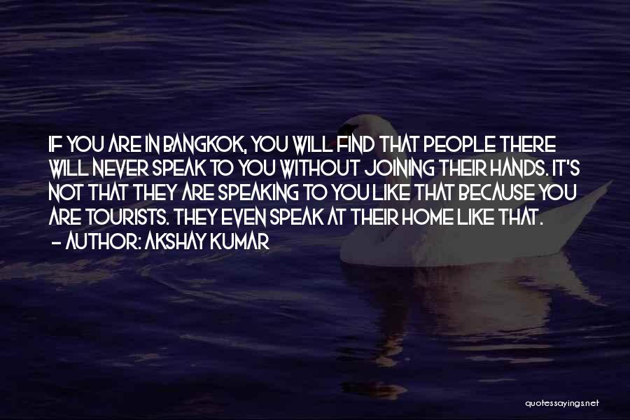 Akshay Kumar Quotes: If You Are In Bangkok, You Will Find That People There Will Never Speak To You Without Joining Their Hands.