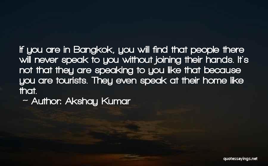 Akshay Kumar Quotes: If You Are In Bangkok, You Will Find That People There Will Never Speak To You Without Joining Their Hands.