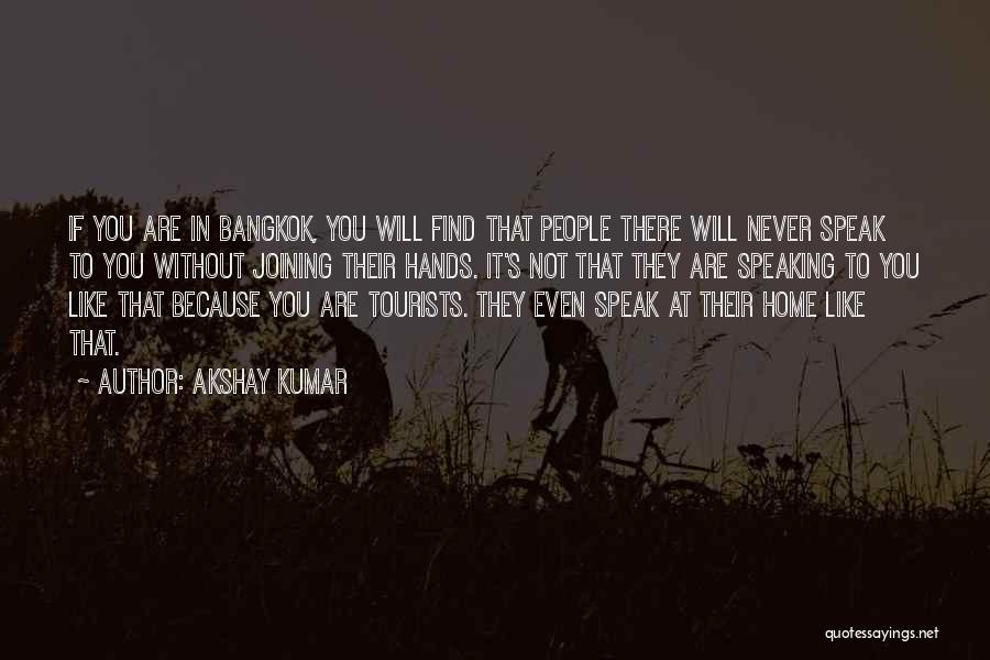 Akshay Kumar Quotes: If You Are In Bangkok, You Will Find That People There Will Never Speak To You Without Joining Their Hands.