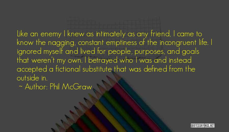 Phil McGraw Quotes: Like An Enemy I Knew As Intimately As Any Friend, I Came To Know The Nagging, Constant Emptiness Of The