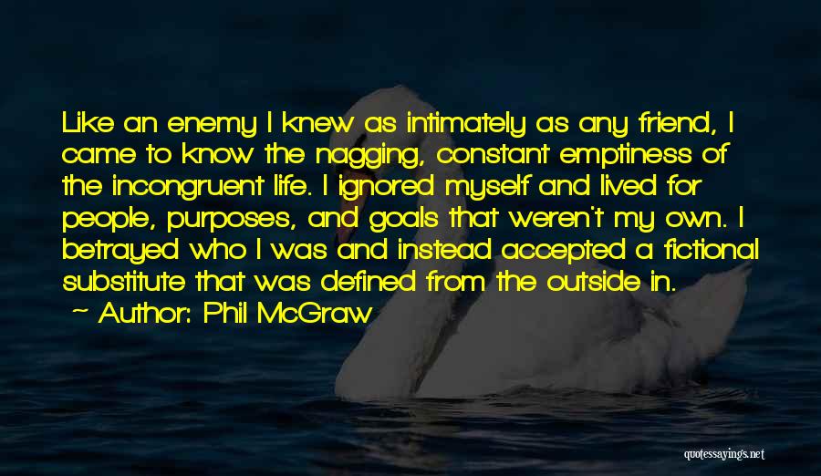 Phil McGraw Quotes: Like An Enemy I Knew As Intimately As Any Friend, I Came To Know The Nagging, Constant Emptiness Of The