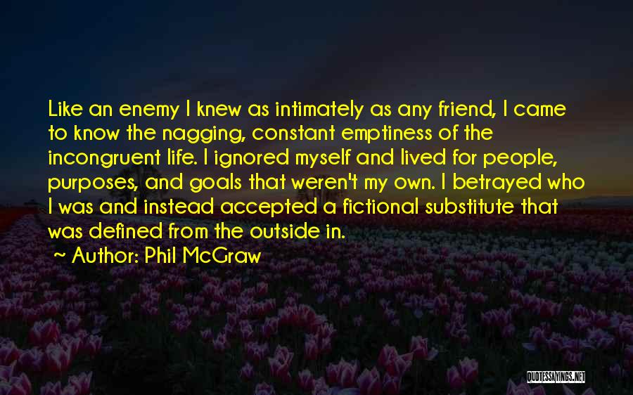 Phil McGraw Quotes: Like An Enemy I Knew As Intimately As Any Friend, I Came To Know The Nagging, Constant Emptiness Of The