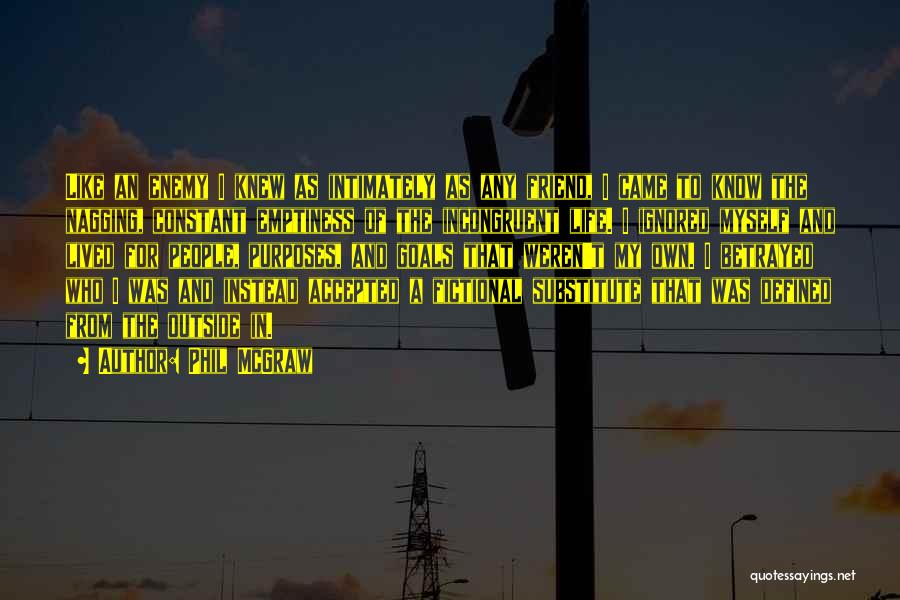Phil McGraw Quotes: Like An Enemy I Knew As Intimately As Any Friend, I Came To Know The Nagging, Constant Emptiness Of The