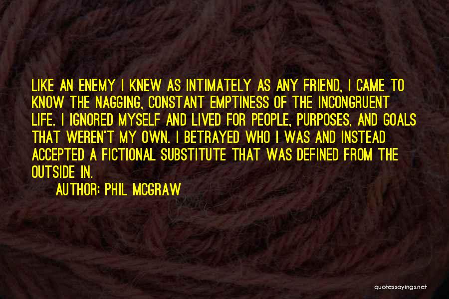 Phil McGraw Quotes: Like An Enemy I Knew As Intimately As Any Friend, I Came To Know The Nagging, Constant Emptiness Of The