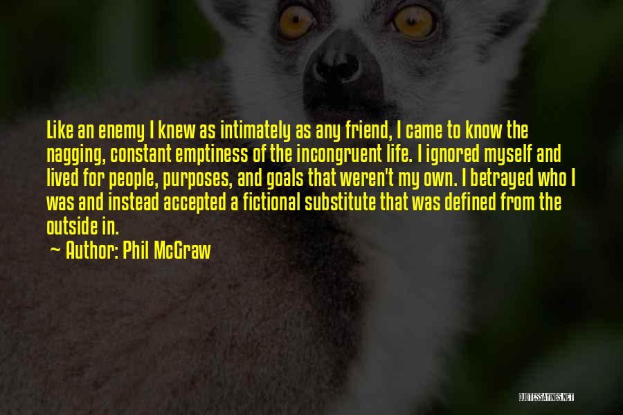 Phil McGraw Quotes: Like An Enemy I Knew As Intimately As Any Friend, I Came To Know The Nagging, Constant Emptiness Of The