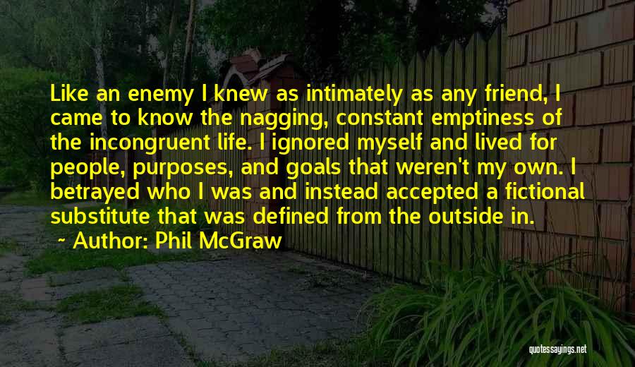 Phil McGraw Quotes: Like An Enemy I Knew As Intimately As Any Friend, I Came To Know The Nagging, Constant Emptiness Of The