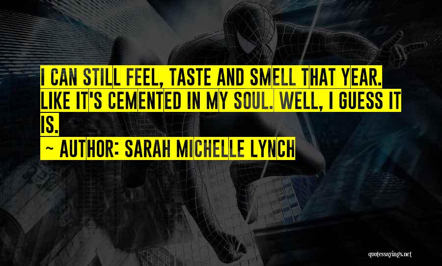 Sarah Michelle Lynch Quotes: I Can Still Feel, Taste And Smell That Year. Like It's Cemented In My Soul. Well, I Guess It Is.