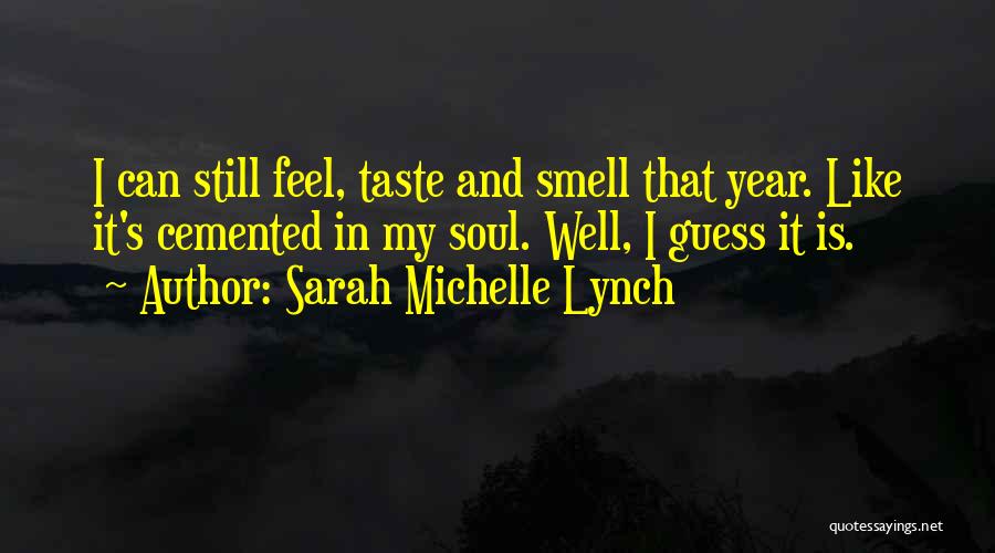 Sarah Michelle Lynch Quotes: I Can Still Feel, Taste And Smell That Year. Like It's Cemented In My Soul. Well, I Guess It Is.