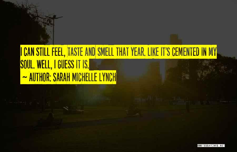 Sarah Michelle Lynch Quotes: I Can Still Feel, Taste And Smell That Year. Like It's Cemented In My Soul. Well, I Guess It Is.