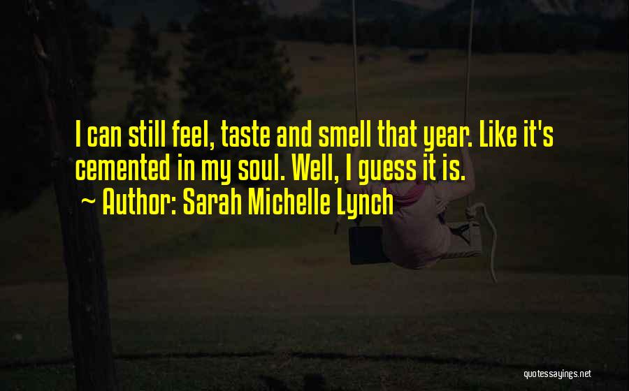 Sarah Michelle Lynch Quotes: I Can Still Feel, Taste And Smell That Year. Like It's Cemented In My Soul. Well, I Guess It Is.
