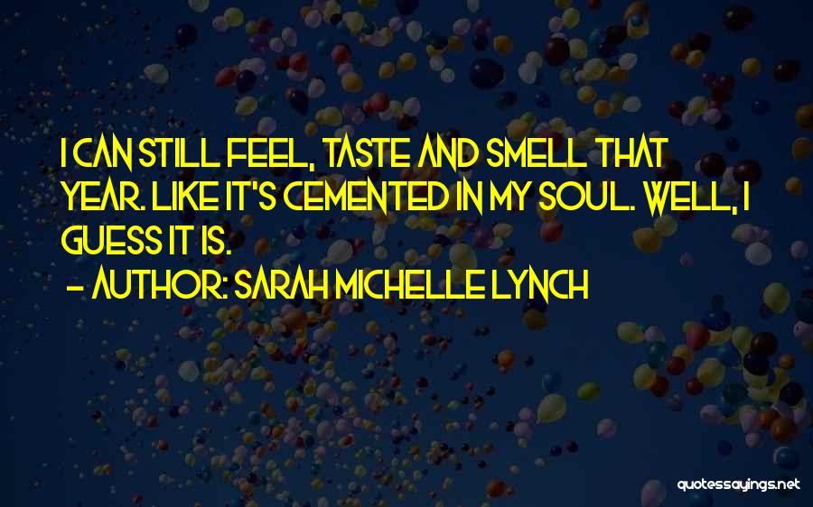 Sarah Michelle Lynch Quotes: I Can Still Feel, Taste And Smell That Year. Like It's Cemented In My Soul. Well, I Guess It Is.