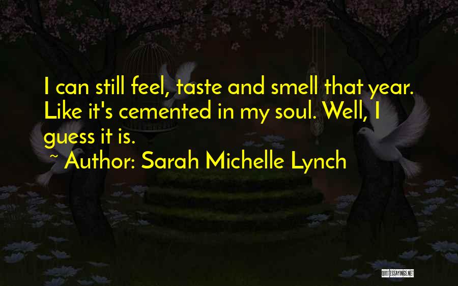 Sarah Michelle Lynch Quotes: I Can Still Feel, Taste And Smell That Year. Like It's Cemented In My Soul. Well, I Guess It Is.