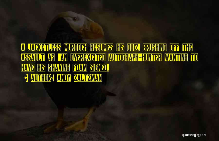 Andy Zaltzman Quotes: A Jacketless Murdoch Resumes His Quiz, Brushing Off The Assault As 'an Overexcited Autograph-hunter Wanting To Have His Shaving Foam