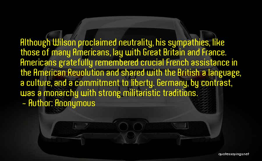 Anonymous Quotes: Although Wilson Proclaimed Neutrality, His Sympathies, Like Those Of Many Americans, Lay With Great Britain And France. Americans Gratefully Remembered