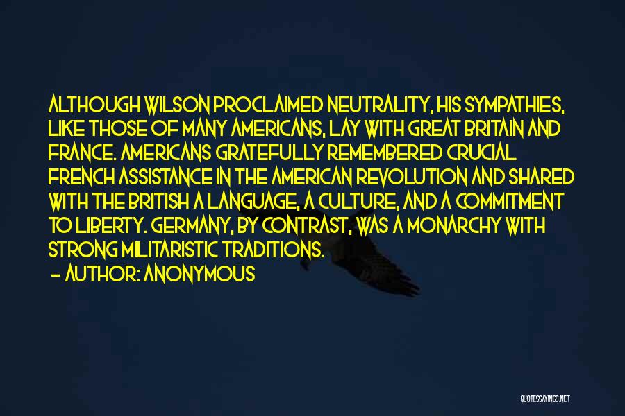 Anonymous Quotes: Although Wilson Proclaimed Neutrality, His Sympathies, Like Those Of Many Americans, Lay With Great Britain And France. Americans Gratefully Remembered