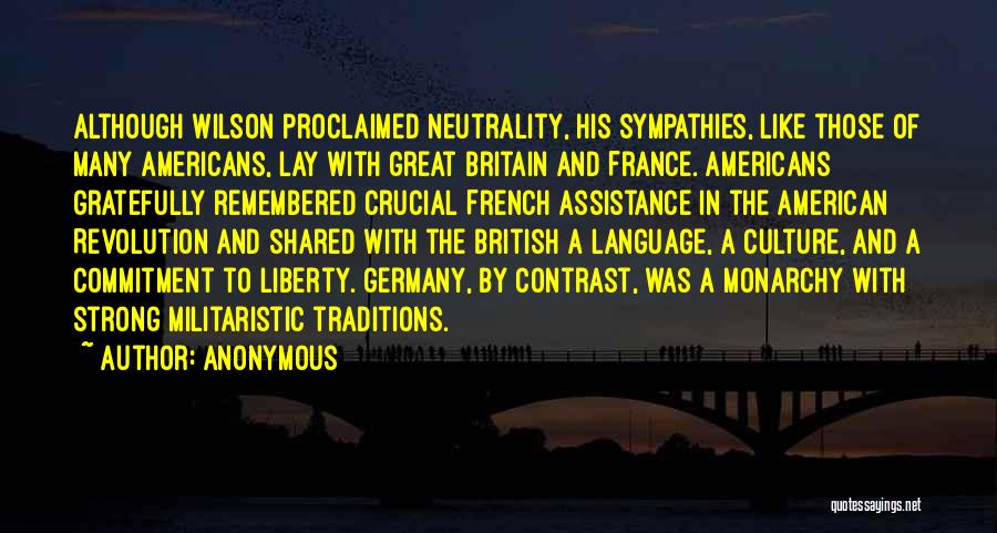 Anonymous Quotes: Although Wilson Proclaimed Neutrality, His Sympathies, Like Those Of Many Americans, Lay With Great Britain And France. Americans Gratefully Remembered