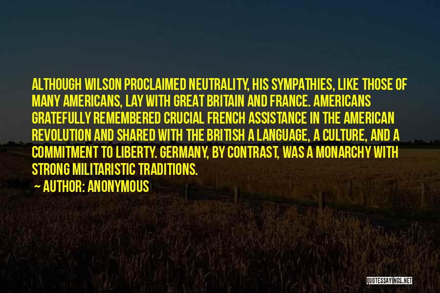 Anonymous Quotes: Although Wilson Proclaimed Neutrality, His Sympathies, Like Those Of Many Americans, Lay With Great Britain And France. Americans Gratefully Remembered