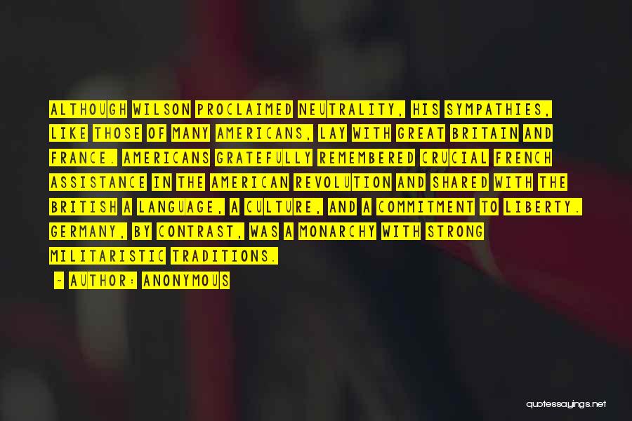 Anonymous Quotes: Although Wilson Proclaimed Neutrality, His Sympathies, Like Those Of Many Americans, Lay With Great Britain And France. Americans Gratefully Remembered