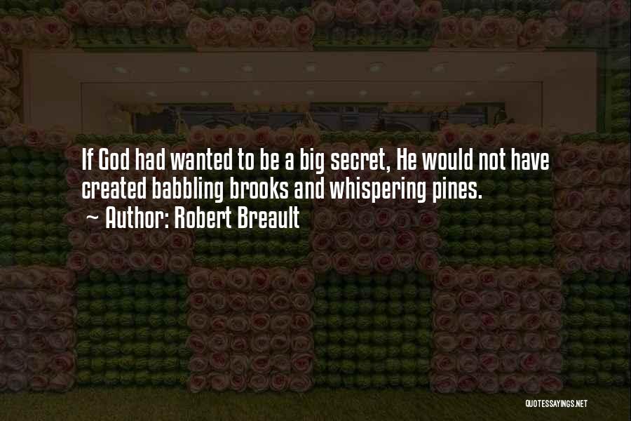 Robert Breault Quotes: If God Had Wanted To Be A Big Secret, He Would Not Have Created Babbling Brooks And Whispering Pines.