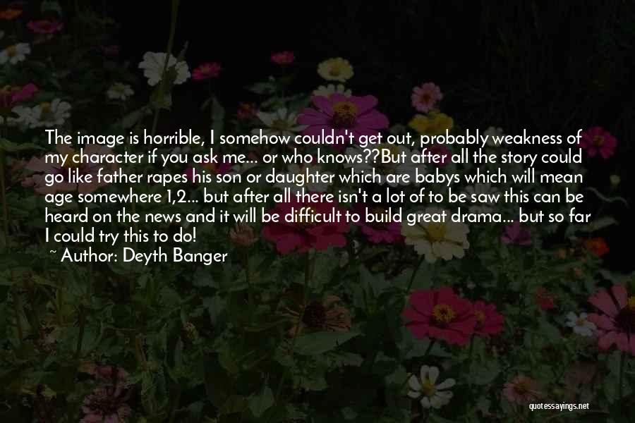 Deyth Banger Quotes: The Image Is Horrible, I Somehow Couldn't Get Out, Probably Weakness Of My Character If You Ask Me... Or Who