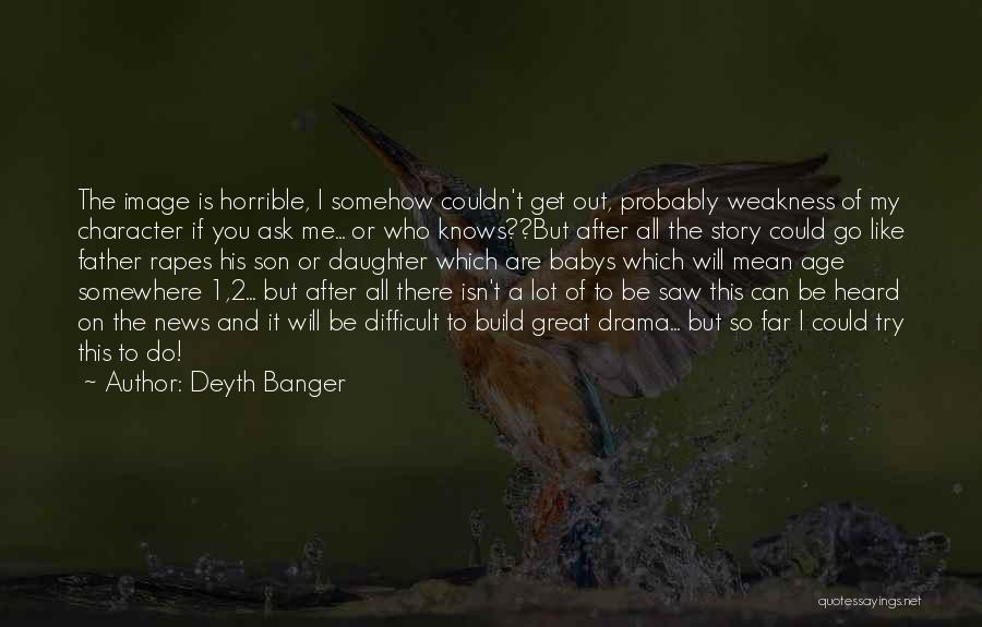 Deyth Banger Quotes: The Image Is Horrible, I Somehow Couldn't Get Out, Probably Weakness Of My Character If You Ask Me... Or Who