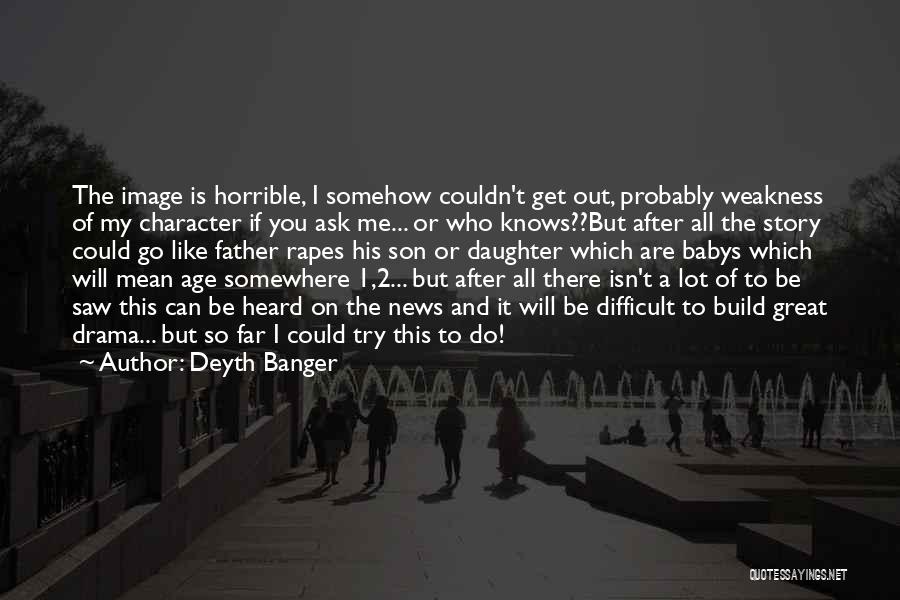 Deyth Banger Quotes: The Image Is Horrible, I Somehow Couldn't Get Out, Probably Weakness Of My Character If You Ask Me... Or Who