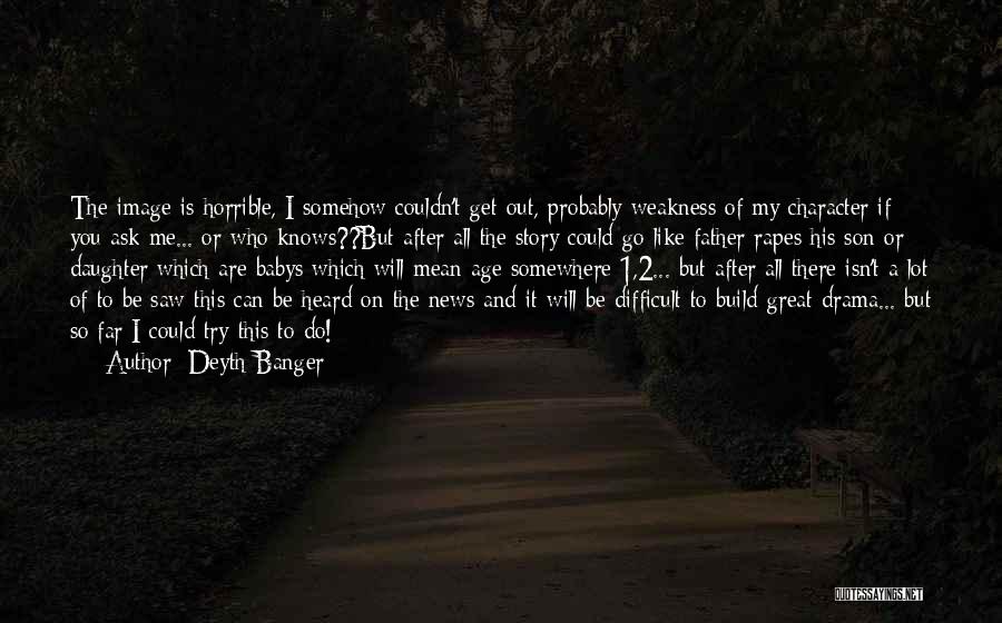 Deyth Banger Quotes: The Image Is Horrible, I Somehow Couldn't Get Out, Probably Weakness Of My Character If You Ask Me... Or Who