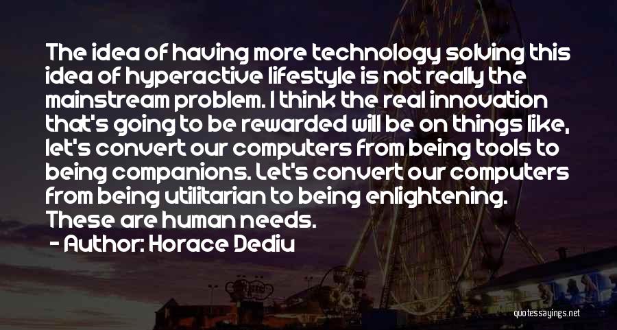 Horace Dediu Quotes: The Idea Of Having More Technology Solving This Idea Of Hyperactive Lifestyle Is Not Really The Mainstream Problem. I Think