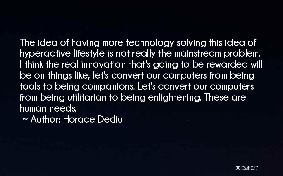 Horace Dediu Quotes: The Idea Of Having More Technology Solving This Idea Of Hyperactive Lifestyle Is Not Really The Mainstream Problem. I Think