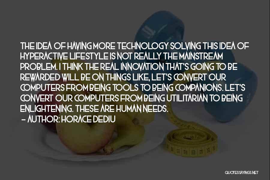 Horace Dediu Quotes: The Idea Of Having More Technology Solving This Idea Of Hyperactive Lifestyle Is Not Really The Mainstream Problem. I Think