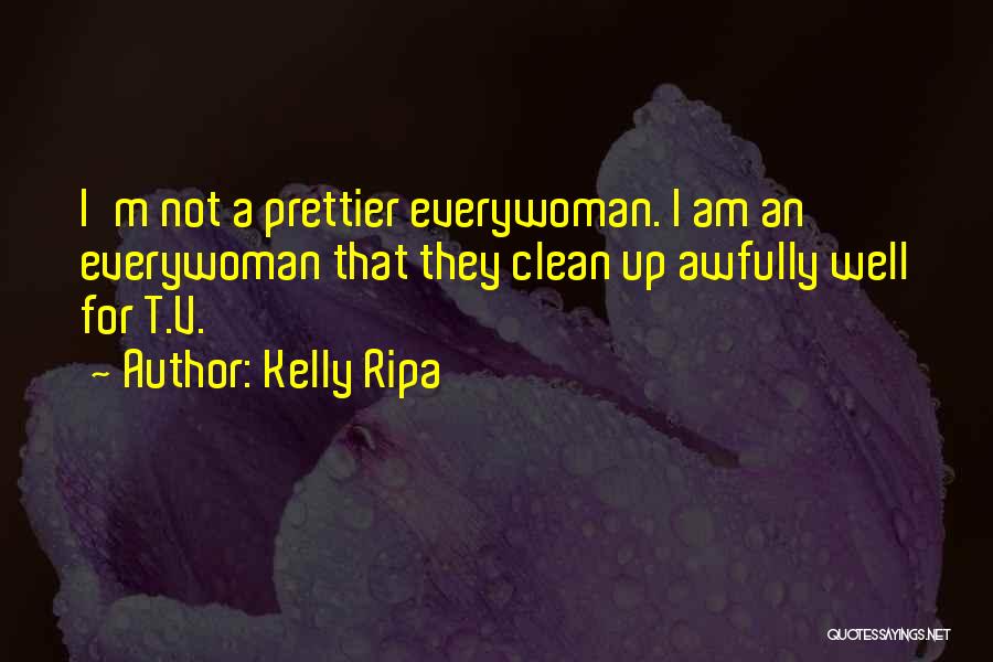 Kelly Ripa Quotes: I'm Not A Prettier Everywoman. I Am An Everywoman That They Clean Up Awfully Well For T.v.