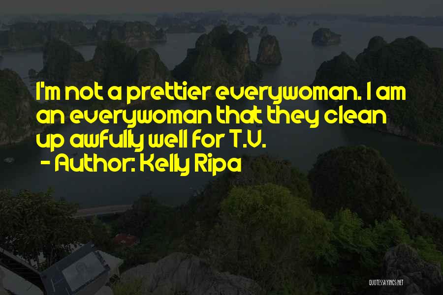Kelly Ripa Quotes: I'm Not A Prettier Everywoman. I Am An Everywoman That They Clean Up Awfully Well For T.v.