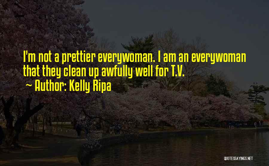 Kelly Ripa Quotes: I'm Not A Prettier Everywoman. I Am An Everywoman That They Clean Up Awfully Well For T.v.