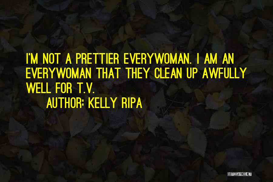 Kelly Ripa Quotes: I'm Not A Prettier Everywoman. I Am An Everywoman That They Clean Up Awfully Well For T.v.