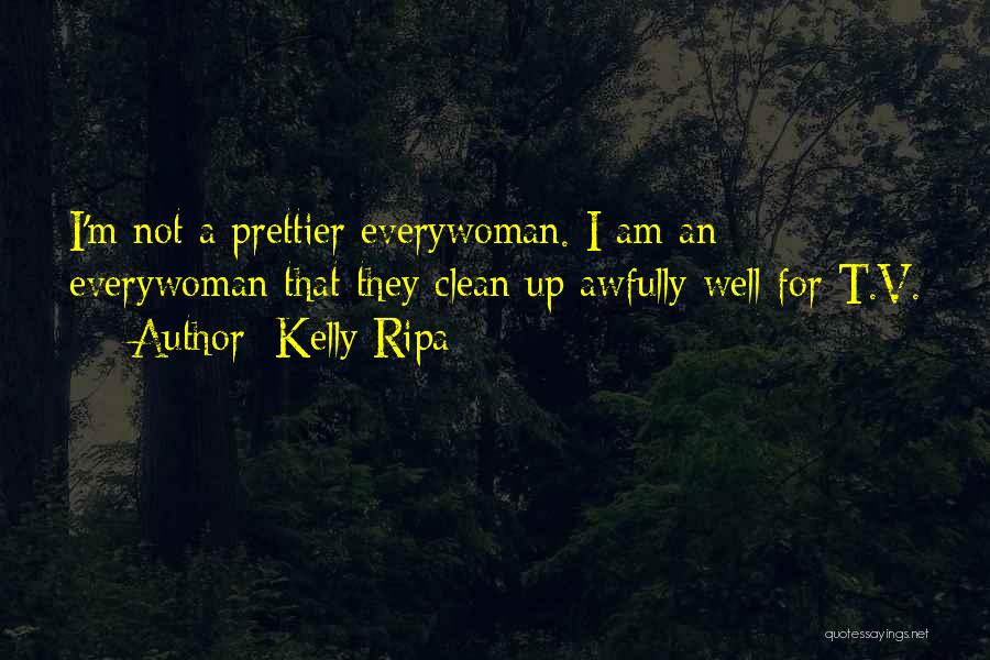 Kelly Ripa Quotes: I'm Not A Prettier Everywoman. I Am An Everywoman That They Clean Up Awfully Well For T.v.