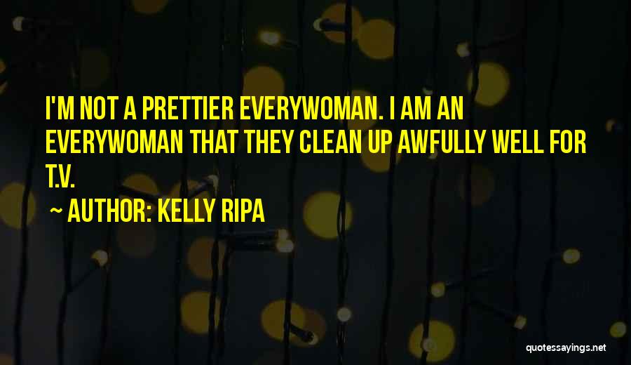 Kelly Ripa Quotes: I'm Not A Prettier Everywoman. I Am An Everywoman That They Clean Up Awfully Well For T.v.