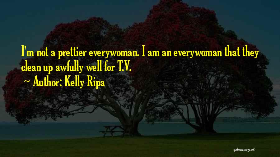 Kelly Ripa Quotes: I'm Not A Prettier Everywoman. I Am An Everywoman That They Clean Up Awfully Well For T.v.