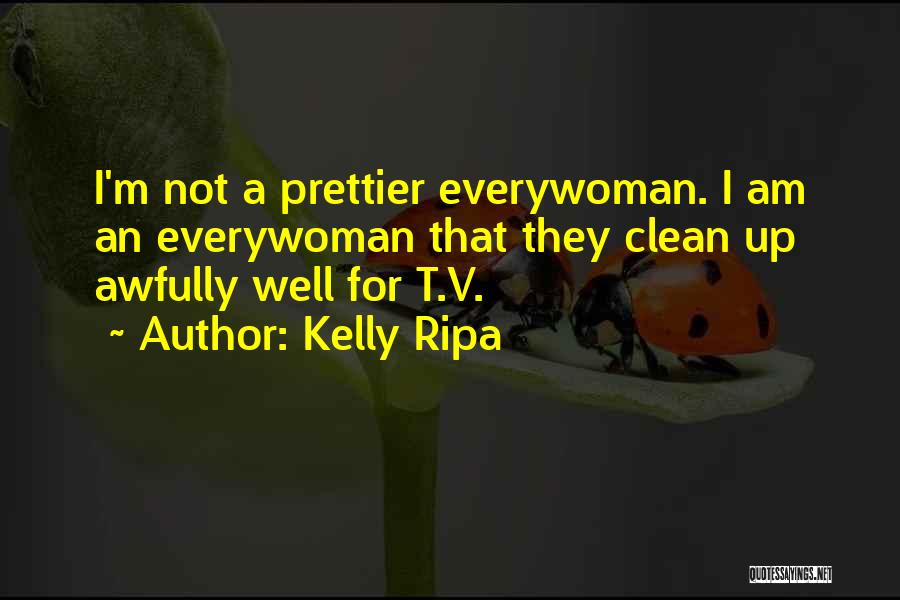 Kelly Ripa Quotes: I'm Not A Prettier Everywoman. I Am An Everywoman That They Clean Up Awfully Well For T.v.
