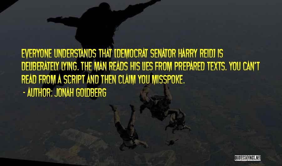 Jonah Goldberg Quotes: Everyone Understands That [democrat Senator Harry Reid] Is Deliberately Lying. The Man Reads His Lies From Prepared Texts. You Can't