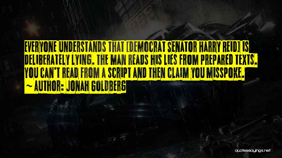 Jonah Goldberg Quotes: Everyone Understands That [democrat Senator Harry Reid] Is Deliberately Lying. The Man Reads His Lies From Prepared Texts. You Can't