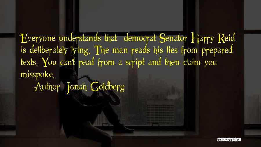 Jonah Goldberg Quotes: Everyone Understands That [democrat Senator Harry Reid] Is Deliberately Lying. The Man Reads His Lies From Prepared Texts. You Can't