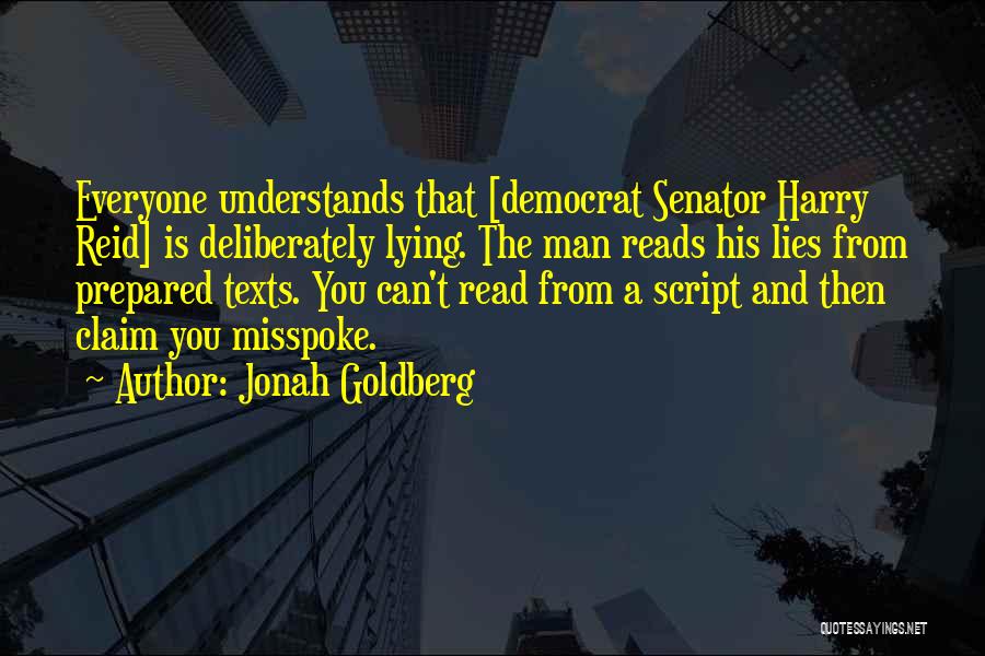 Jonah Goldberg Quotes: Everyone Understands That [democrat Senator Harry Reid] Is Deliberately Lying. The Man Reads His Lies From Prepared Texts. You Can't