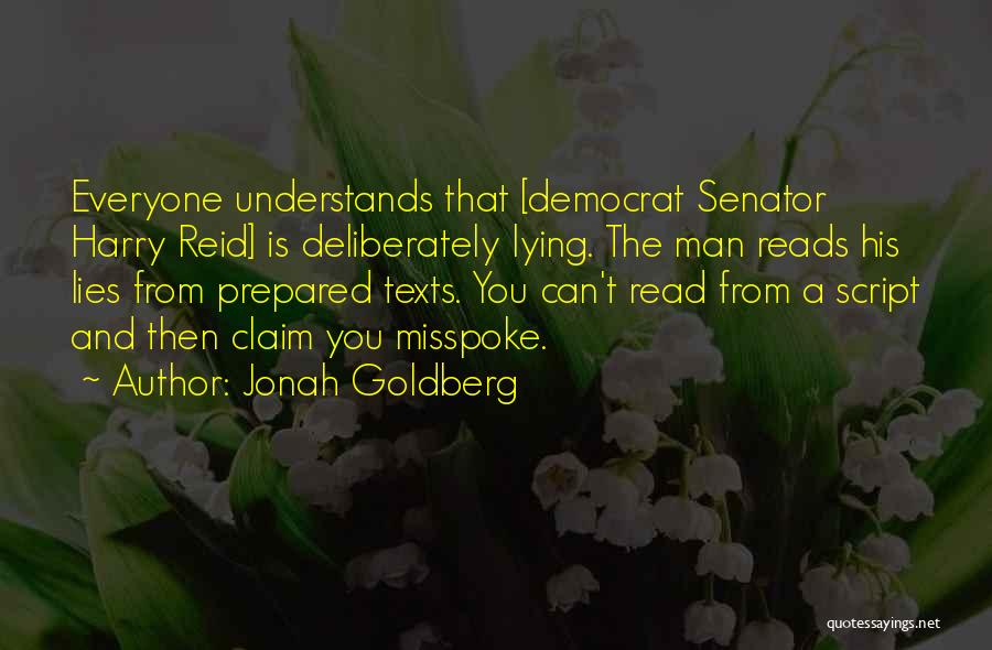 Jonah Goldberg Quotes: Everyone Understands That [democrat Senator Harry Reid] Is Deliberately Lying. The Man Reads His Lies From Prepared Texts. You Can't